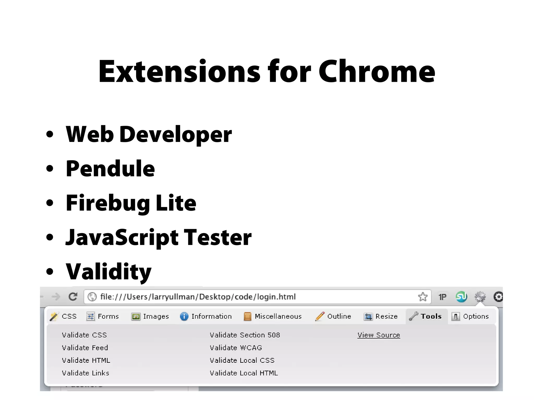 Extensions for Chrome
• Web Developer
• Pendule
• Firebug Lite
• JavaScript Tester
• Validity
 
