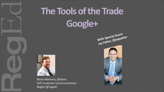 The	
  Tools	
  of	
  the	
  Trade	
  
Google+
est	
  
l	
  Gu ter
ecia
th	
  Sp 	
  @jaypal
Wi
ter,
	
  Pal
Jay

Blane	
  Warrene,	
  @blano	
  
SVP,	
  Customer	
  Communications	
  
RegEd	
  (@reged)

1

 