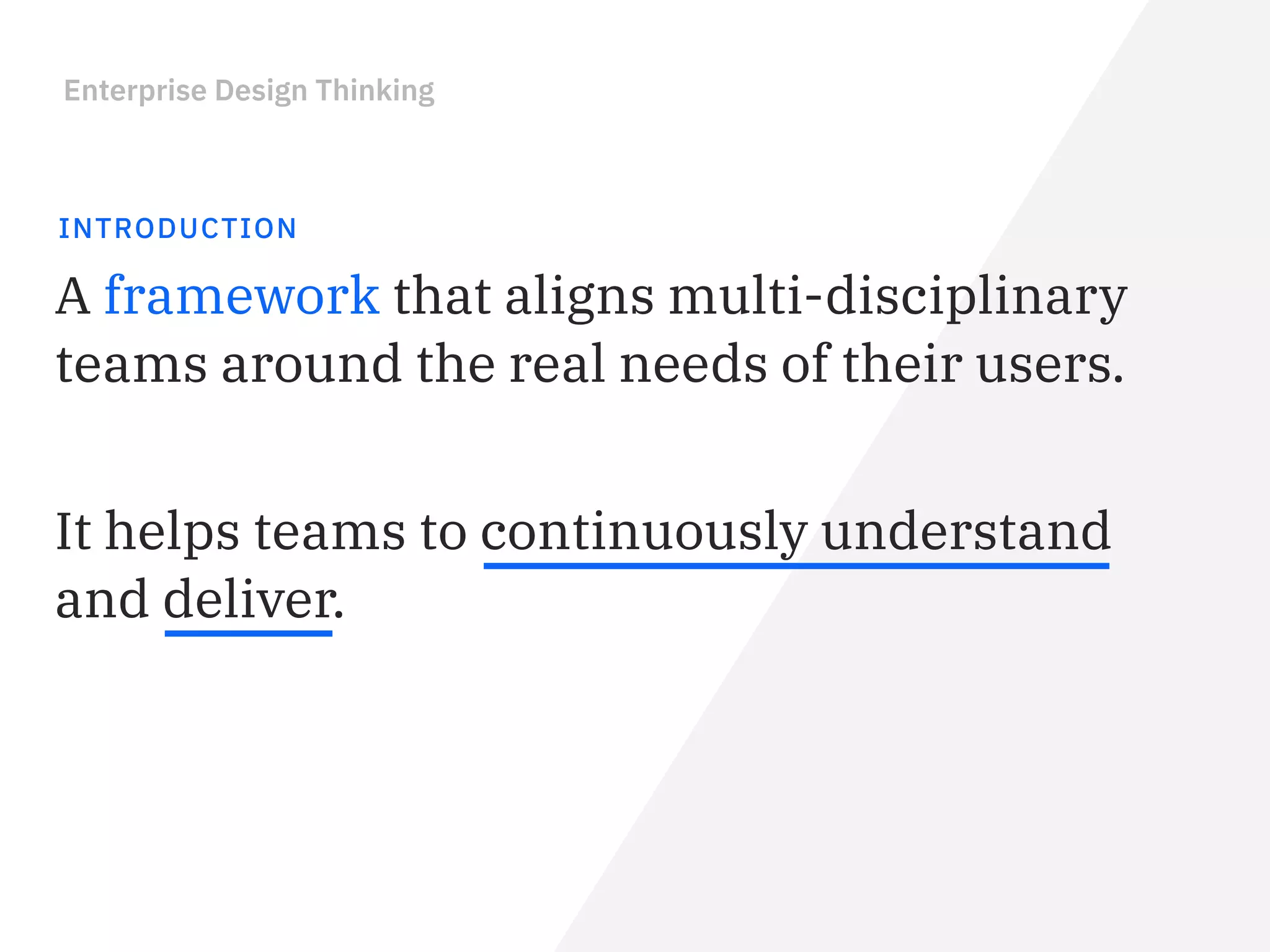 Enterprise Design Thinking
INTRODUCTION
It helps teams to continuously understand
and deliver.
A framework that aligns multi-disciplinary
teams around the real needs of their users.
 