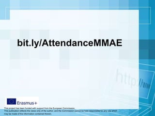 This project has been funded with support from the European Commission.
This publication reflects the views only of the author, and the Commission cannot be held responsible for any use which
may be made of the information contained therein.
bit.ly/AttendanceMMAE
 