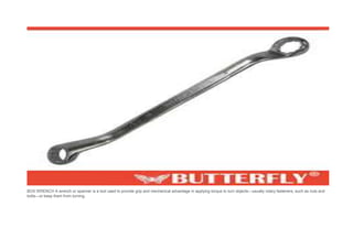 BOX WRENCH A wrench or spanner is a tool used to provide grip and mechanical advantage in applying torque to turn objects—usually rotary fasteners, such as nuts and
bolts—or keep them from turning.
 