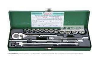 A SOCKET WRENCH (or socket spanner) is a type of spanner that uses a closed socket format, rather than a typical open wrench/spanner to turn a fastener,
 