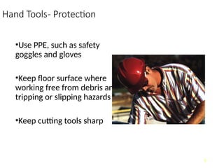 Hand Tools- Protection
•Use PPE, such as safety
goggles and gloves
•Keep floor surface where
working free from debris and
tripping or slipping hazards
•Keep cutting tools sharp
5
 