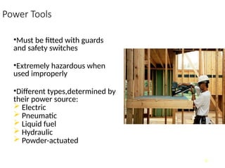 Power Tools
•Must be fitted with guards
and safety switches
•Extremely hazardous when
used improperly
•Different types,determined by
their power source:
 Electric
 Pneumatic
 Liquid fuel
 Hydraulic
 Powder-actuated
6
 