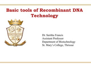 Basic tools of Recombinant DNA
Technology
Dr. Saritha Francis
Assistant Professor
Department of Biotechnology
St. Mary’s College, Thrissur
 