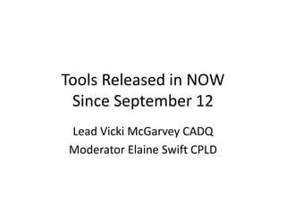 Tools Released in NOW
Since September 12
Lead Vicki McGarvey CADQ
Moderator Elaine Swift CPLD
 