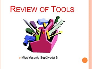 REVIEW OF TOOLS




     Miss Yesenia Sepúlveda B
 