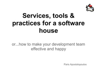 Services, tools &
practices for a software
         house
or...how to make your development team
           effective and happy


                          Paris Apostolopoulos
 