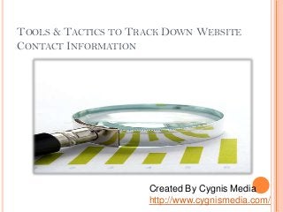 TOOLS & TACTICS TO TRACK DOWN WEBSITE
CONTACT INFORMATION
Created By Cygnis Media
http://www.cygnismedia.com/
 