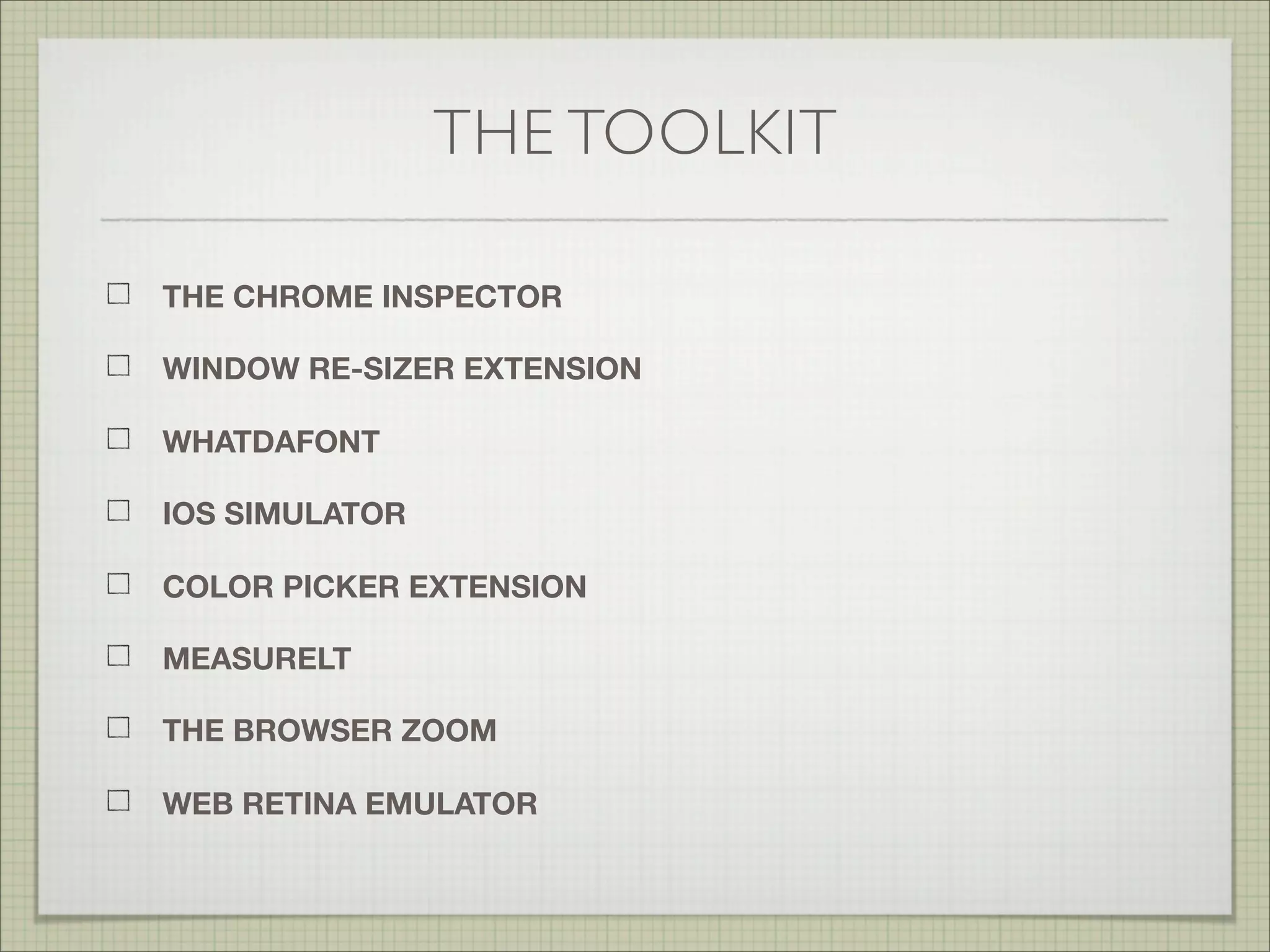 THE TOOLKIT
THE CHROME INSPECTOR
MEASURELT
WHAT THE FONT
EYE DROPPER EXTENSION
WINDOW RE-SIZER EXTENSION
THE BROWSER ZOOM
IOS SIMULATOR
 