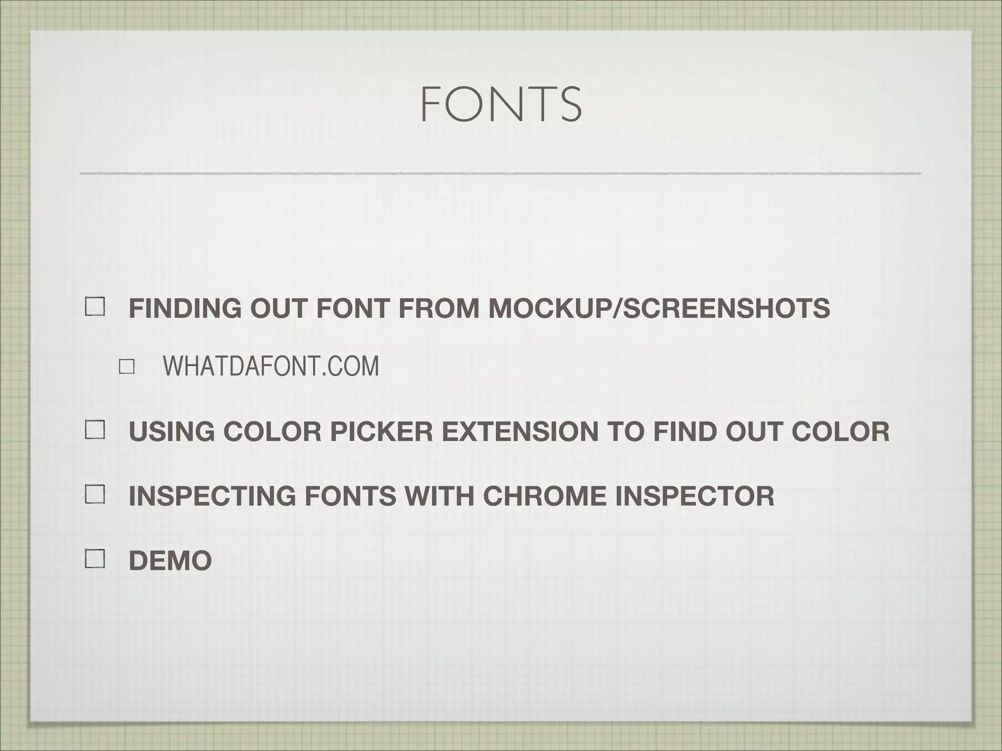 FONTS
FINDING OUT FONT FROM MOCKUP/SCREENSHOTS
HTTP://WWW.MYFONTS.COM/WHATTHEFONT/
INSPECTING FONTS WITH CHROME INSPECTOR
 