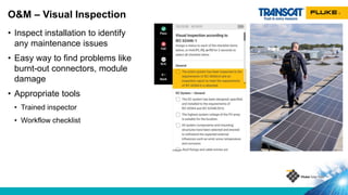 • Inspect installation to identify
any maintenance issues
• Easy way to find problems like
burnt-out connectors, module
damage
• Appropriate tools
• Trained inspector
• Workflow checklist
O&M – Visual Inspection
 