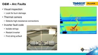 • Visual inspection
• Look for burn damage
• Thermal camera
• Detects high-resistance connections
• Inverter fault code
• Isolate strings
• Restart inverter
• Find string w/fault
O&M – Arc Faults
 