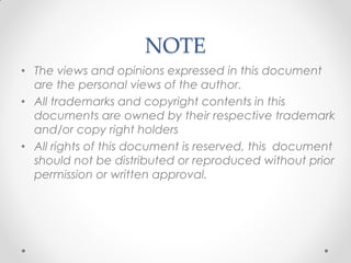 NOTE
• The views and opinions expressed in this document
  are the personal views of the author.
• All trademarks and copyright contents in this
  documents are owned by their respective trademark
  and/or copy right holders
• All rights of this document is reserved, this document
  should not be distributed or reproduced without prior
  permission or written approval.
 