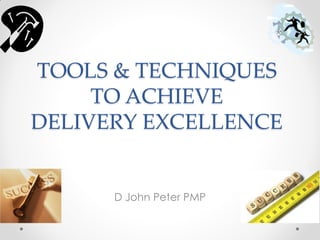 TOOLS & TECHNIQUES
     TO ACHIEVE
DELIVERY EXCELLENCE


      D John Peter PMP
 