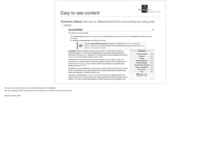 Easy to see content
Common failure: link text is differentiated from surrounding text using only
colour.
One	way	to	make	content	easier	to	see	is	to	separate	foreground	from	background.		
Let’s	say	I’m	looking	at	this	on	my	phone	and	the	screen	is	broken,	so	it’s	really	dim	and	I	can’t	see	the	colour.		
Slide	by	Lisa	Liskovoi,	IDRC
 