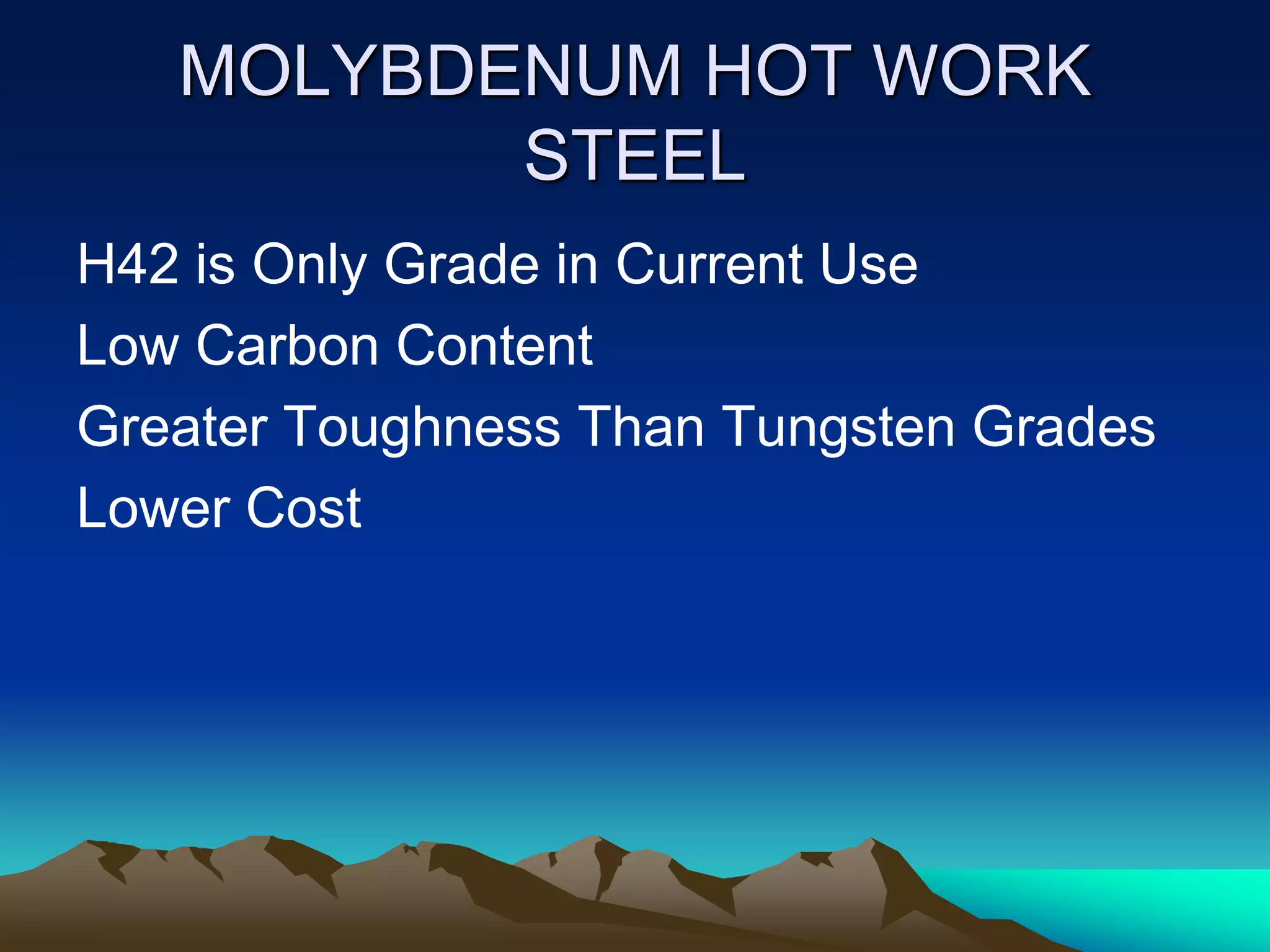 MOLYBDENUM HOT WORK
STEEL
H42 is Only Grade in Current Use
Low Carbon Content
Greater Toughness Than Tungsten Grades
Lower Cost
 