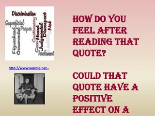 How do you
feel after
reading that
quote?
Could that
quote have a
positive
effect on a
http://www.wordle.net -
 