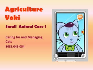 Agriculture
Voki
Small Animal Care 1
Caring for and Managing
Cats
8081.045-054
 