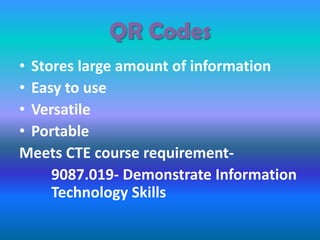 QR Codes
• Stores large amount of information
• Easy to use
• Versatile
• Portable
Meets CTE course requirement-
9087.019- Demonstrate Information
Technology Skills
 
