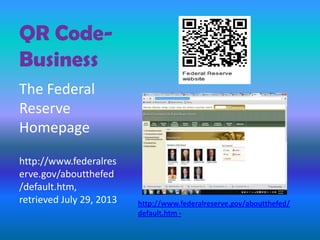 QR Code-
Business
The Federal
Reserve
Homepage
http://www.federalres
erve.gov/aboutthefed
/default.htm,
retrieved July 29, 2013 http://www.federalreserve.gov/aboutthefed/
default.htm -
 