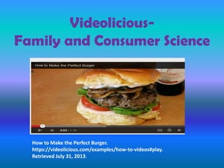 Videolicious-
Family and Consumer Science
How to Make the Perfect Burger.
https://videolicious.com/examples/how-to-videos#play.
Retrieved July 31, 2013.
 