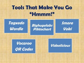 Tools That Make You Go
“Hmmm!”
Tagxedo
Wordle
Smore
Voki
Vocaroo
QR Codes
Videolicious
Bighugelabs
Piktochart
 