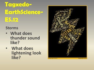 Tagxedo-
EarthScience-
ES.12
Storms
• What does
thunder sound
like?
• What does
lightening look
like?
 