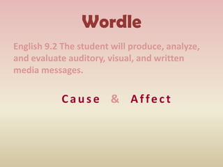 Wordle
English 9.2 The student will produce, analyze,
and evaluate auditory, visual, and written
media messages.
Cause & Affect
 