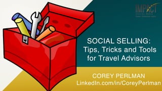 SOCIAL SELLING:
Tips, Tricks and Tools
for Travel Advisors
COREY PERLMAN
LinkedIn.com/in/CoreyPerlman
 