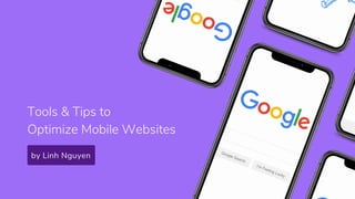 Tools & Tips to
Optimize Mobile Websites
by Linh Nguyen
 