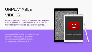 Recommendation: Use HTML5 standard tags
to include videos and stay away from
formatted content, like Flash, that are
not s...