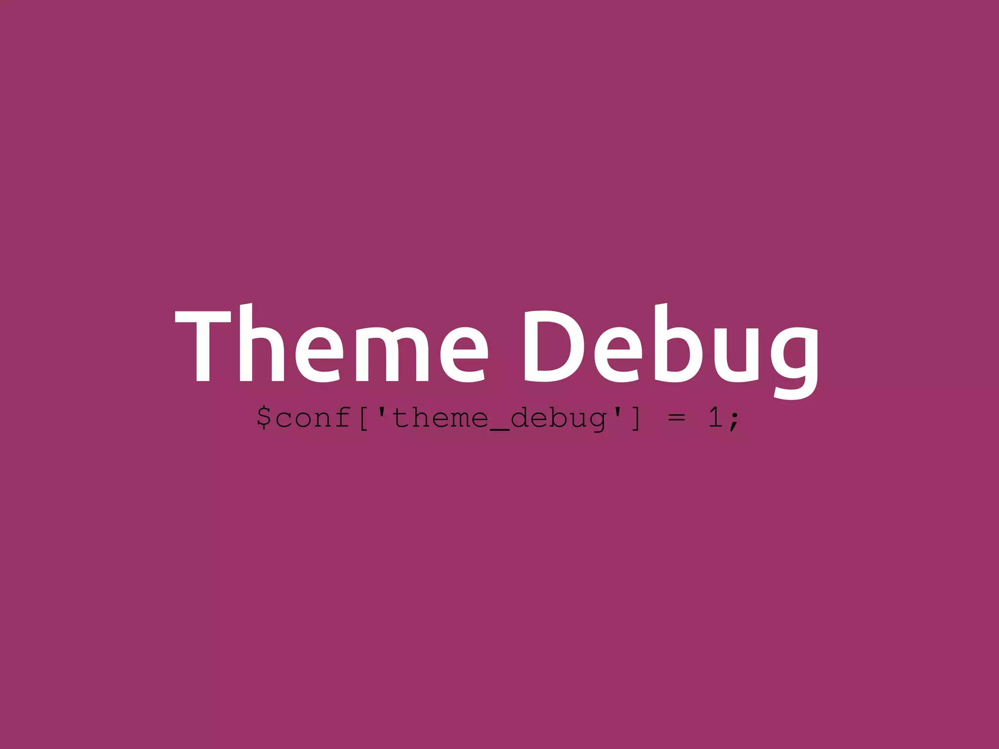 Theme Debug$conf['theme_debug'] = 1; 