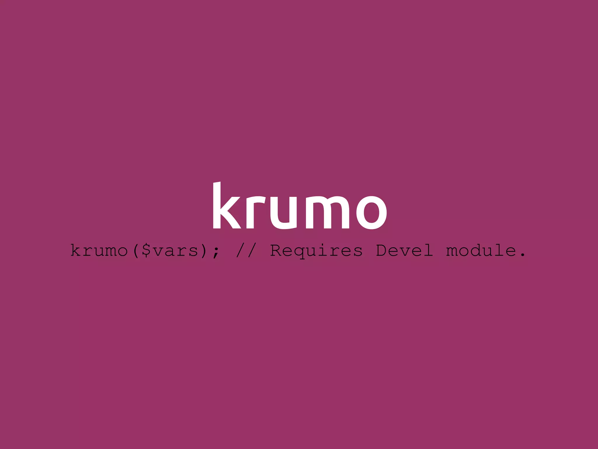 krumokrumo($vars); // Requires Devel module. 