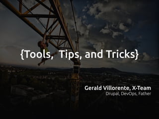 {Tools, Tips, and Tricks}
Gerald Villorente, X-Team
Drupal, DevOps, Father
 
