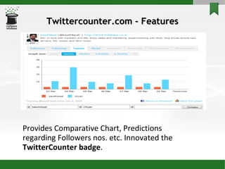 Twittercounter.com - Features Provides Comparative Chart, Predictions regarding Followers nos. etc. Innovated the  TwitterCounter badge . 