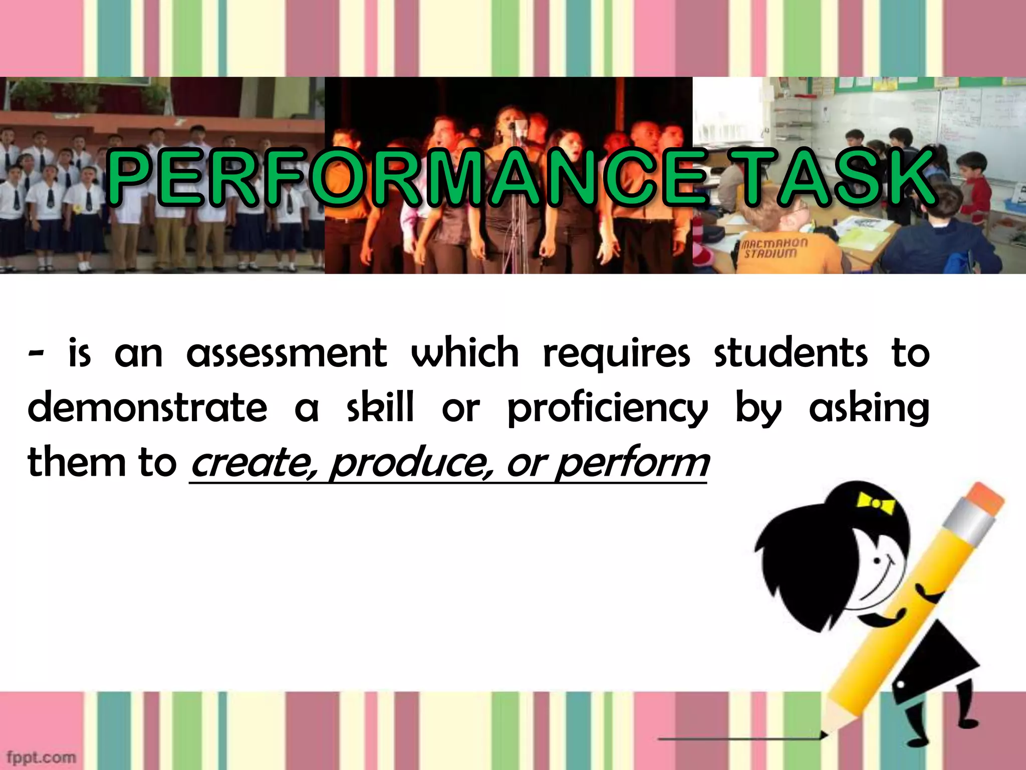 - is an assessment which requires students to
demonstrate a skill or proficiency by asking
them to create, produce, or perform