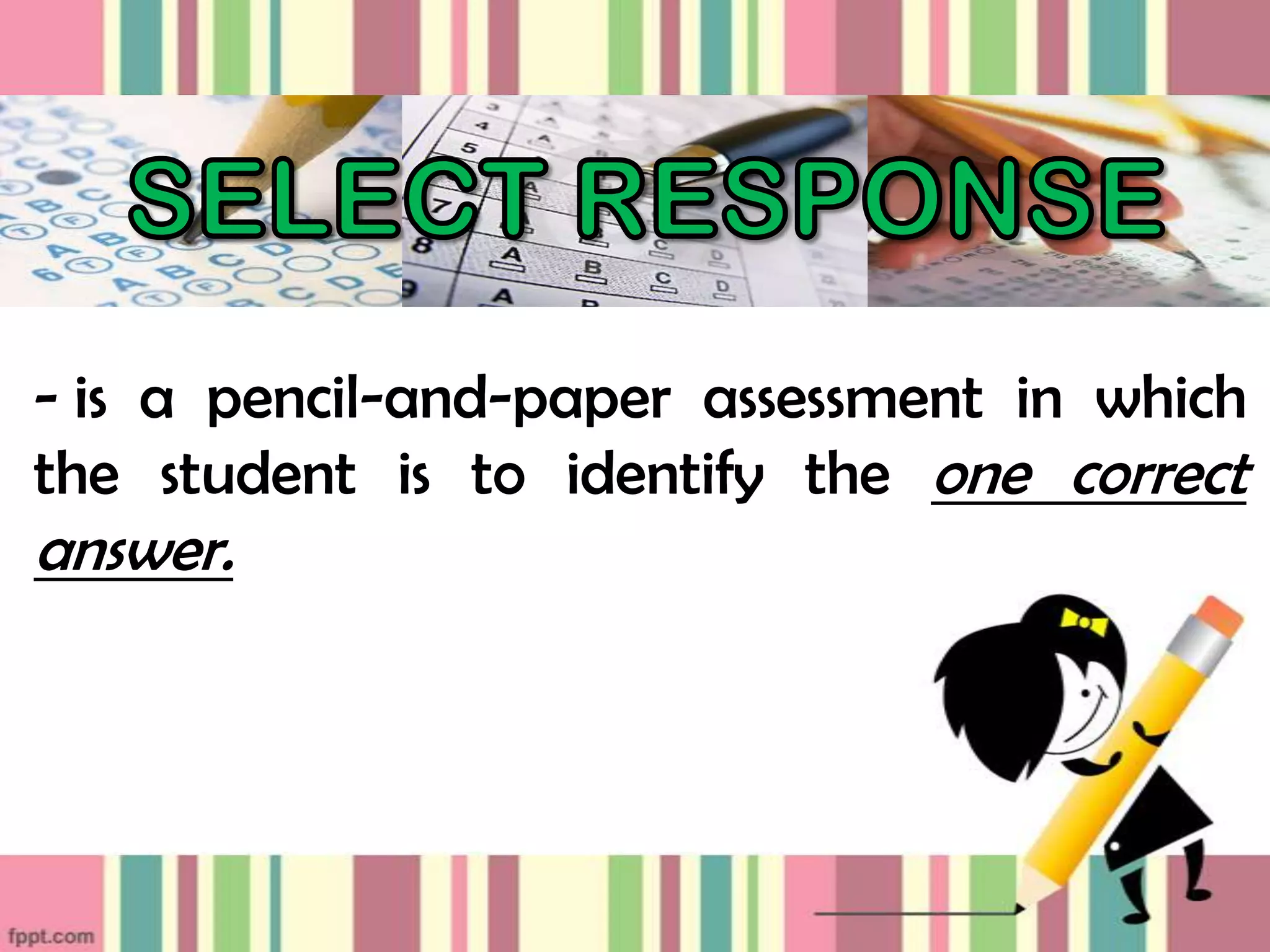 - is a pencil-and-paper assessment in which
the student is to identify the one correct
answer.