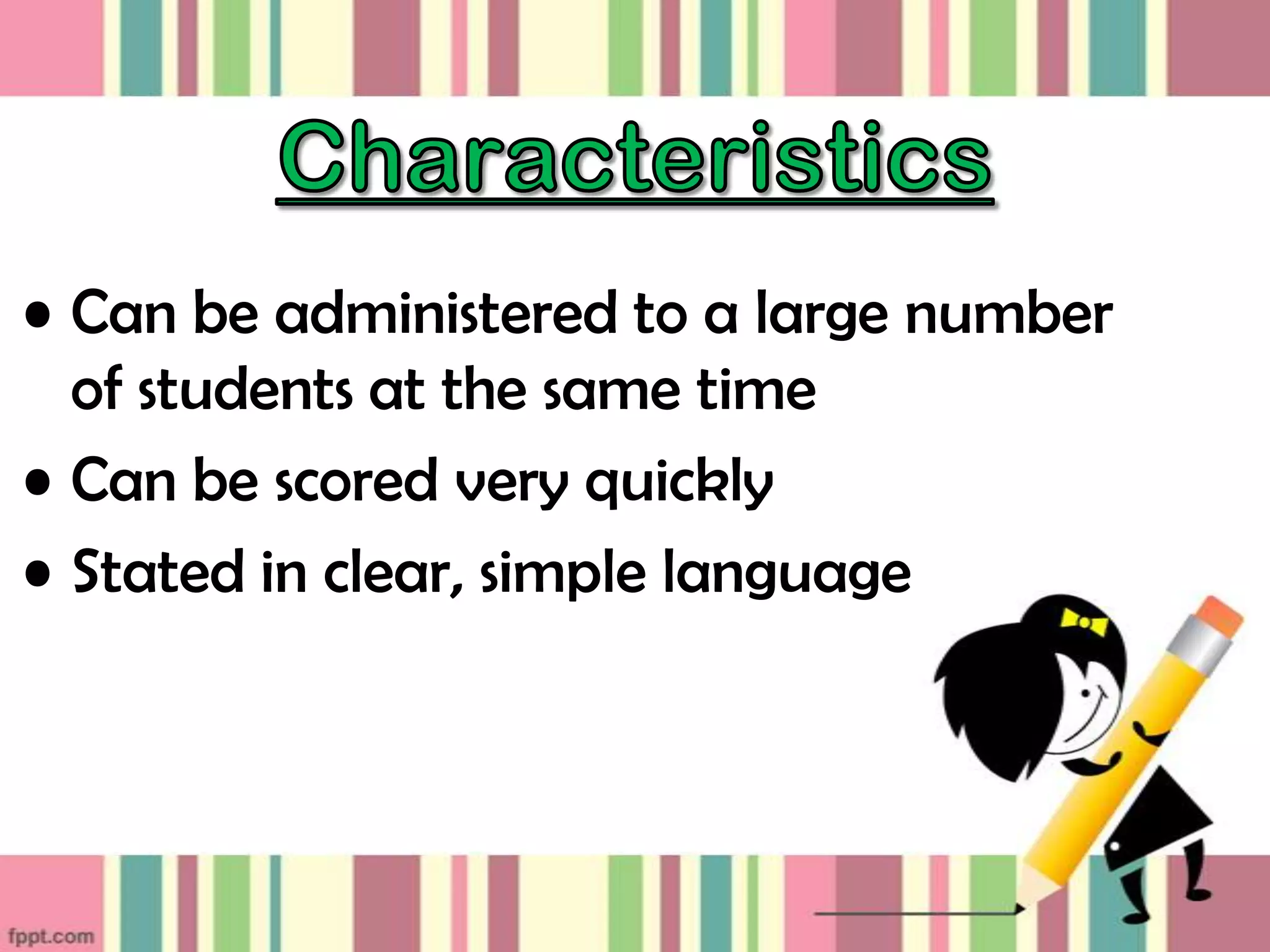 • Can be administered to a large number
of students at the same time
• Can be scored very quickly
• Stated in clear, simple language