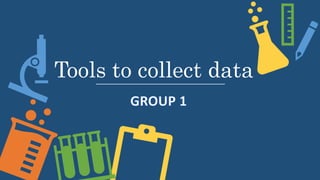 Tools to collect data
 