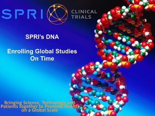 SPRI’s DNA
Enrolling Global Studies
On Time
Bringing Science, Technology and
Patients together to Promote Health
on a Global Scale
 