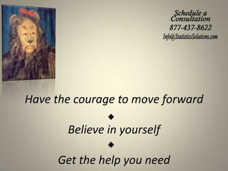 Have the courage to move forward
Believe in yourself
Get the help you need

 