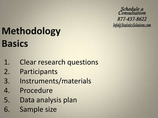Methodology
Basics
1.
2.
3.
4.
5.
6.

Clear research questions
Participants
Instruments/materials
Procedure
Data analysis plan
Sample size

 