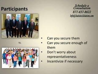 Participants

Vs.

•
•
•
•

Can you secure them
Can you secure enough of
them
Don’t worry about
representativeness
Incentivize if necessary

 