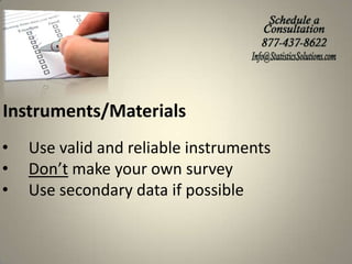 Instruments/Materials
•
•
•

Use valid and reliable instruments
Don’t make your own survey
Use secondary data if possible

 