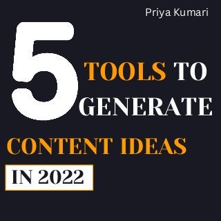 TOOLS TO
GENERATE
CONTENT IDEAS
IN 2022
Priya Kumari
 