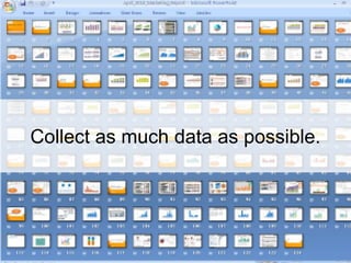 Collect as much data as possible.