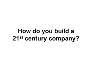 How do you build a21st century company?