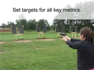 Set targets for all key metrics.<br />