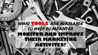 WHAT TOOLS ARE AVAILABLE
TO HELP COMPANIES
MONITOR AND IMPROVE
THEIR MARKETING
ACTIVITES?
 